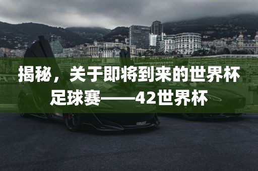 揭秘，关于即将到来的世界杯足球赛——42世界杯