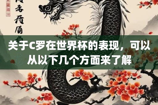 关于C罗在世界杯的表现，可以从以下几个方面来了解