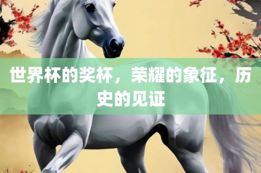 世界杯的奖杯，荣耀的象征，历史的见证