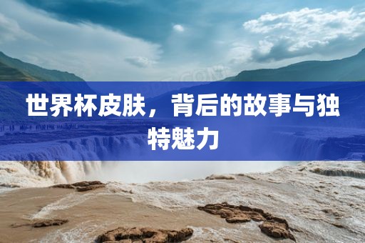 世界杯皮肤，背后的故事与独特魅力