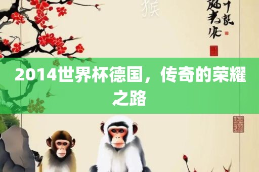 2014世界杯德国，传奇的荣耀之路