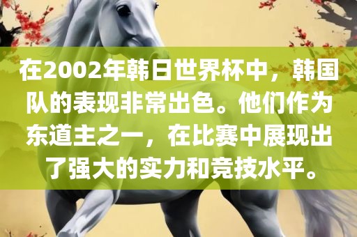在2002年韩日世界杯中，韩国队的表现非常出色。他们作为东道主之一，在比赛中展现出了强大的实力和竞技水平。