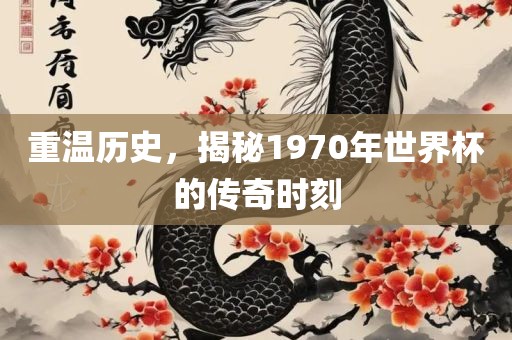 重温历史，揭秘1970年世界杯的传奇时刻