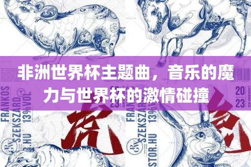 非洲世界杯主题曲，音乐的魔力与世界杯的激情碰撞