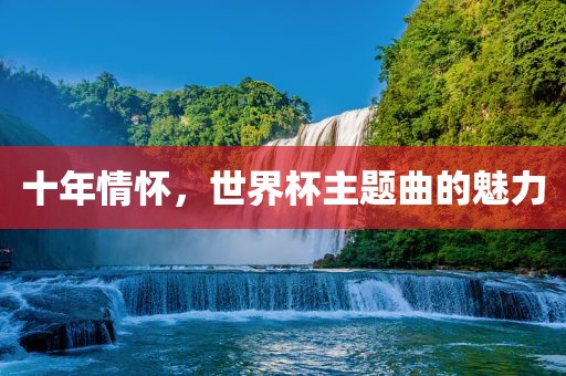 十年情怀，世界杯主题曲的魅力
