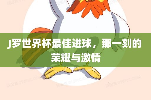 J罗世界杯最佳进球，那一刻的荣耀与激情