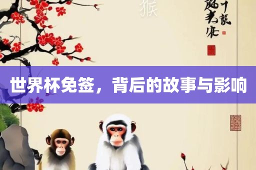 世界杯免签，背后的故事与影响