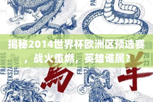 揭秘2014世界杯欧洲区预选赛，战火重燃，英雄谁属？