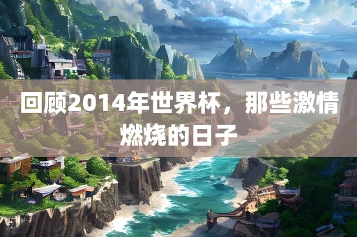 回顾2014年世界杯，那些激情燃烧的日子
