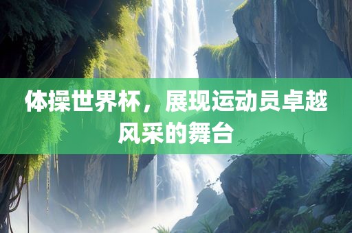 体操世界杯，展现运动员卓越风采的舞台