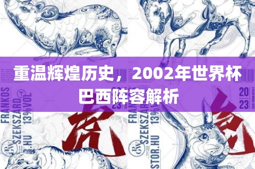 重温辉煌历史，2002年世界杯巴西阵容解析