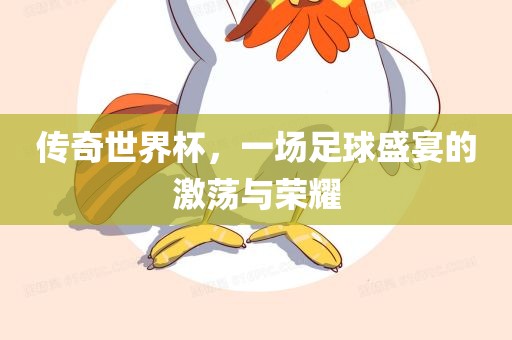 传奇世界杯，一场足球盛宴的激荡与荣耀
