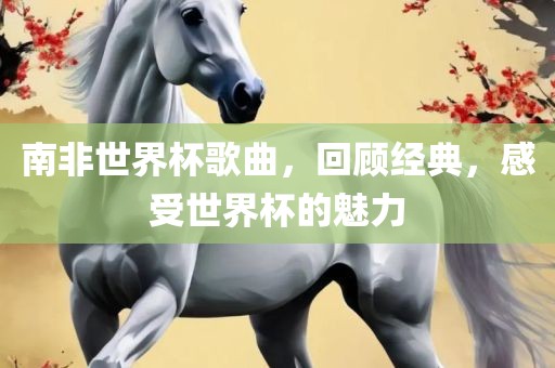 南非世界杯歌曲，回顾经典，感受世界杯的魅力