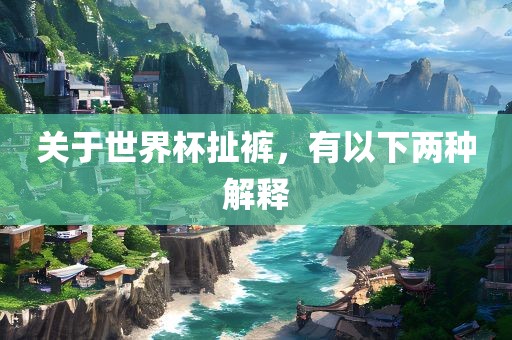 关于世界杯扯裤，有以下两种解释