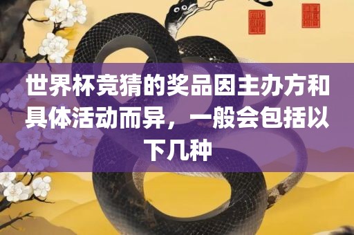 世界杯竞猜的奖品因主办方和具体活动而异，一般会包括以下几种
