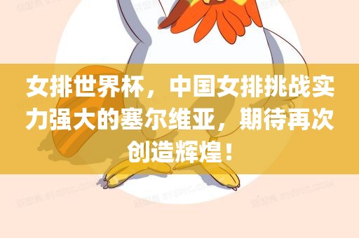 女排世界杯，中国女排挑战实力强大的塞尔维亚，期待再次创造辉煌！