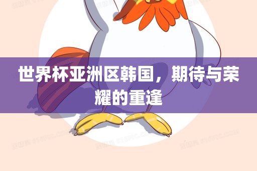 世界杯亚洲区韩国，期待与荣耀的重逢