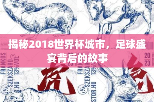 揭秘2018世界杯城市，足球盛宴背后的故事