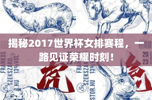 揭秘2017世界杯女排赛程，一路见证荣耀时刻！