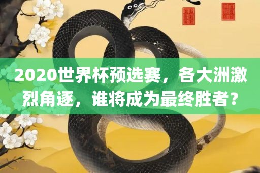 2020世界杯预选赛，各大洲激烈角逐，谁将成为最终胜者？
