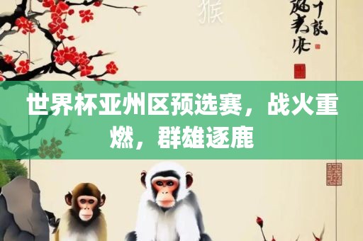 世界杯亚州区预选赛，战火重燃，群雄逐鹿