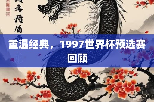 重温经典，1997世界杯预选赛回顾