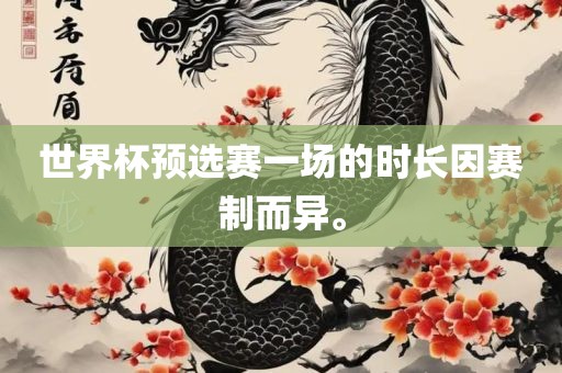 世界杯预选赛一场的时长因赛制而异。