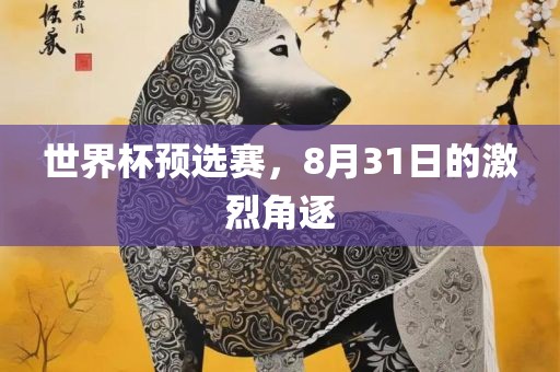 世界杯预选赛，8月31日的激烈角逐