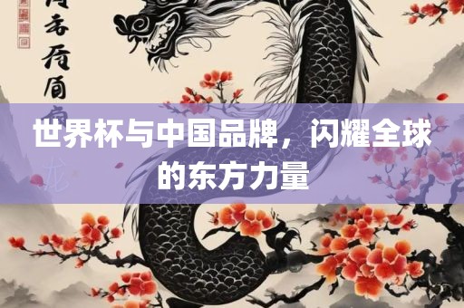 世界杯与中国品牌，闪耀全球的东方力量