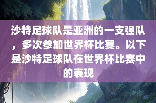 沙特足球队是亚洲的一支强队，多次参加世界杯比赛。以下是沙特足球队在世界杯比赛中的表现