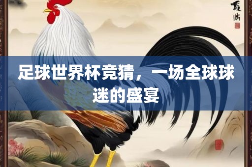 足球世界杯竞猜，一场全球球迷的盛宴