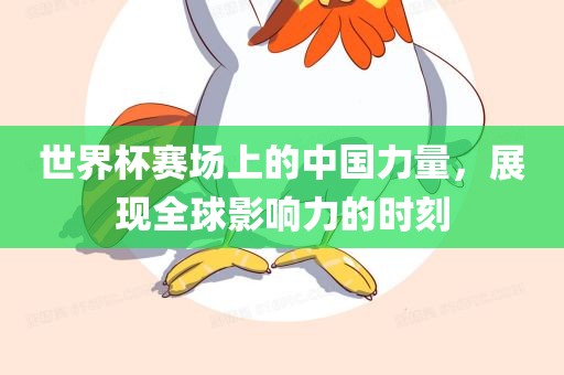 世界杯赛场上的中国力量，展现全球影响力的时刻