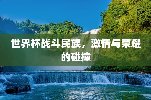 世界杯战斗民族，激情与荣耀的碰撞