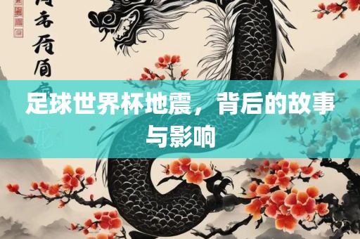 足球世界杯地震，背后的故事与影响