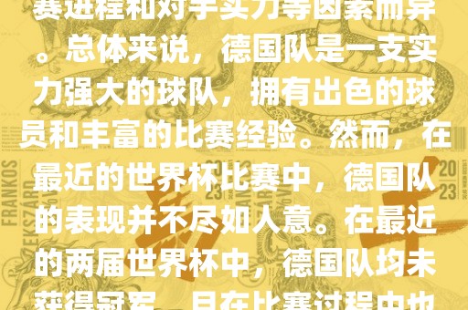德国队在世界杯中的形势因比赛进程和对手实力等因素而异。总体来说，德国队是一支实力强大的球队，拥有出色的球员和丰富的比赛经验。然而，在最近的世界杯比赛中，德国队的表现并不尽如人意。在最近的两届世界杯中，德国队均未获得冠军，且在比赛过程中也遇到了一些挑战和困难。