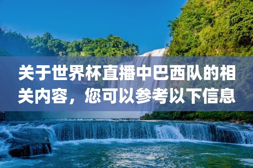 关于世界杯直播中巴西队的相关内容，您可以参考以下信息