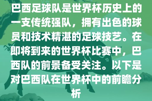 巴西足球队是世界杯历史上的一支传统强队，拥有出色的球员和技术精湛的足球技艺。在即将到来的世界杯比赛中，巴西队的前景备受关注。以下是对巴西队在世界杯中的前瞻分析