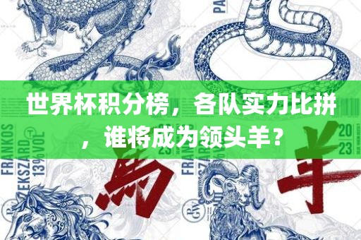 世界杯积分榜，各队实力比拼，谁将成为领头羊？