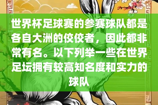 世界杯足球赛的参赛球队都是各自大洲的佼佼者，因此都非常有名。以下列举一些在世界足坛拥有较高知名度和实力的球队