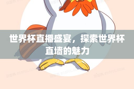 世界杯直播盛宴，探索世界杯直墙的魅力